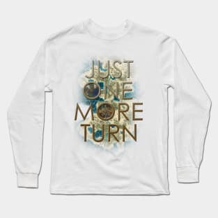 Just one more turn..... really Long Sleeve T-Shirt